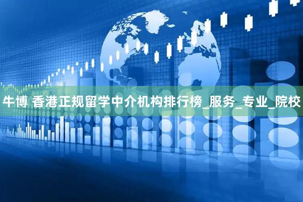 牛博 香港正规留学中介机构排行榜_服务_专业_院校