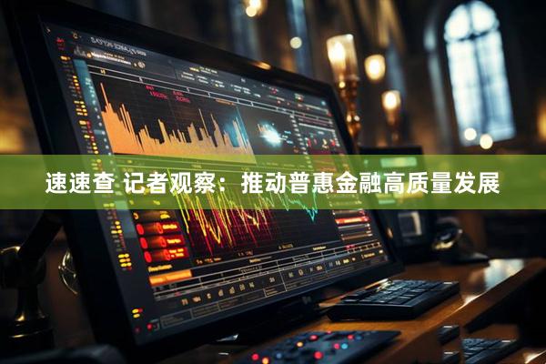 速速查 记者观察：推动普惠金融高质量发展
