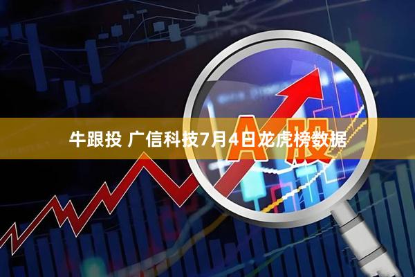 牛跟投 广信科技7月4日龙虎榜数据