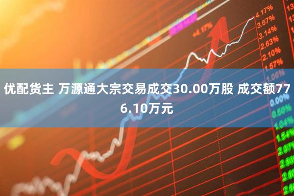 优配货主 万源通大宗交易成交30.00万股 成交额776.10万元