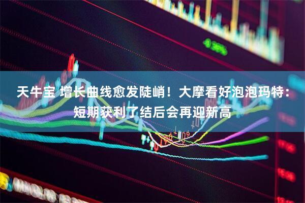 天牛宝 增长曲线愈发陡峭！大摩看好泡泡玛特：短期获利了结后会再迎新高