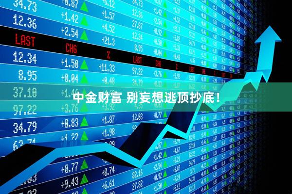 中金财富 别妄想逃顶抄底！
