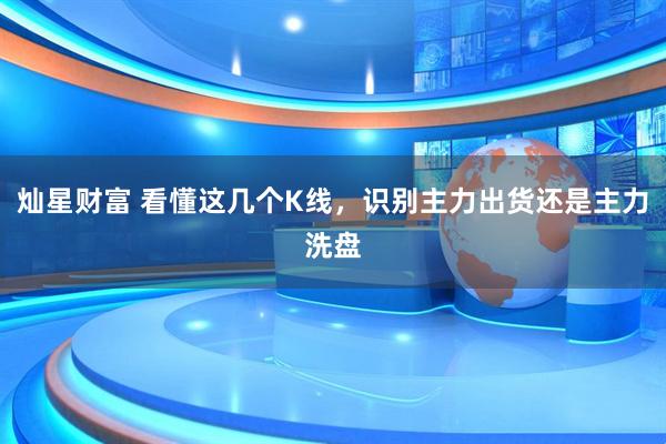 灿星财富 看懂这几个K线，识别主力出货还是主力洗盘