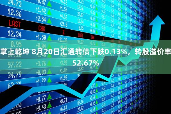 掌上乾坤 8月20日汇通转债下跌0.13%，转股溢价率52.67%