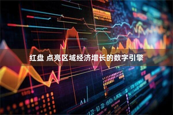 红盘 点亮区域经济增长的数字引擎