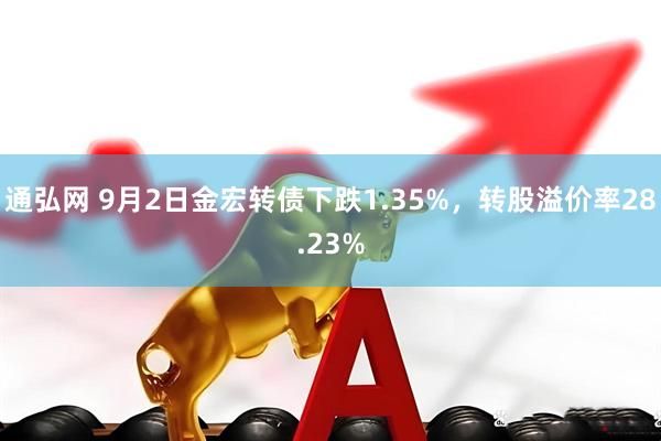 通弘网 9月2日金宏转债下跌1.35%，转股溢价率28.23%