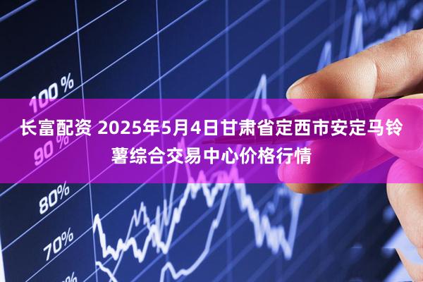 长富配资 2025年5月4日甘肃省定西市安定马铃薯综合交易中心价格行情